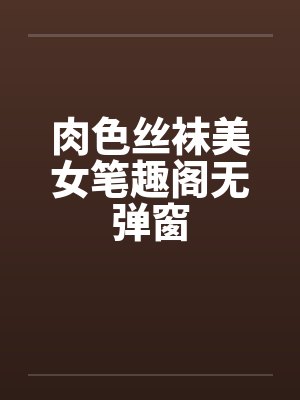 肉色丝袜美女笔趣阁无弹窗封面