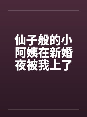 仙子般的小阿姨在新婚夜被我上了by佚名封面