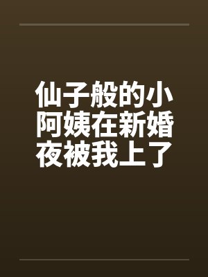仙子般的小阿姨在新婚夜被我上了by佚名笔趣阁无弹窗封面