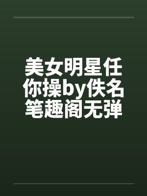 美女明星任你操by佚名笔趣阁无弹窗封面