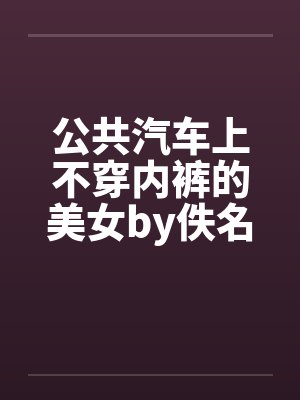 公共汽车上不穿内裤的美女by佚名封面