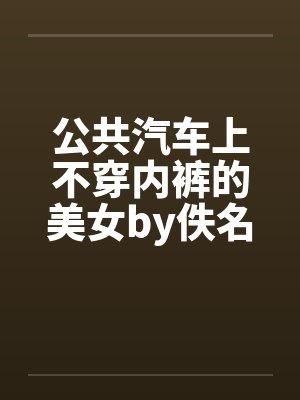 公共汽车上不穿内裤的美女by佚名笔趣阁无弹窗封面