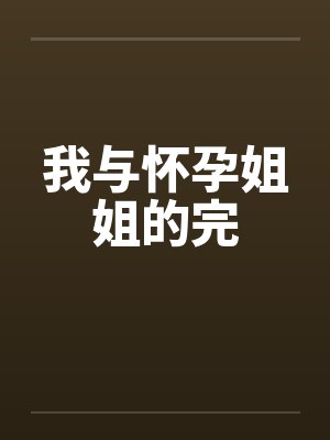 我与怀孕姐姐的完封面