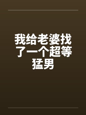 我给老婆找了一个超等猛男封面