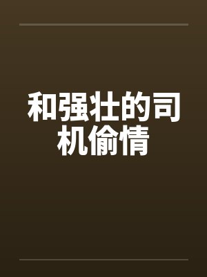和强壮的司机偷情封面
