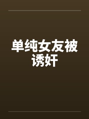 单纯女友被诱奸封面