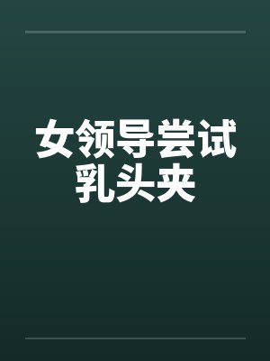 女领导尝试乳头夹封面