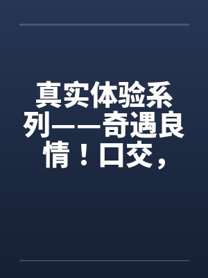 真实体验系列——奇遇良情！口交，颜射昆明外贸公司女秘书封面