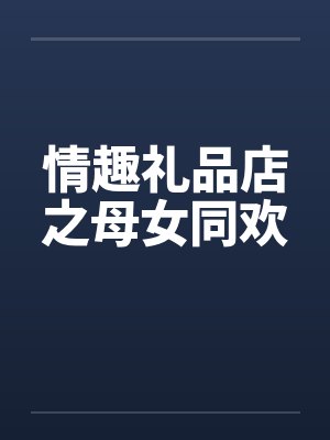 情趣礼品店之母女同欢封面