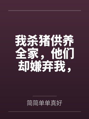 我杀猪供养全家,他们却嫌弃我,我走后他们悔疯了封面