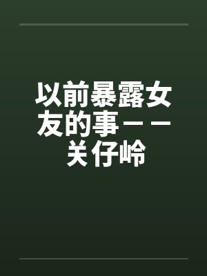以前暴露女友的事－－关仔岭封面