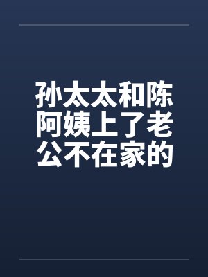 孙太太和陈阿姨上了老公不在家的少妇封面