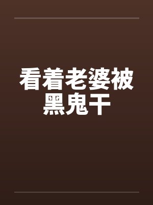 看着老婆被黑鬼干封面