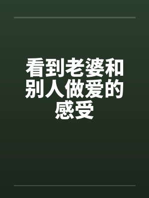 看到老婆和别人做爱的感受封面