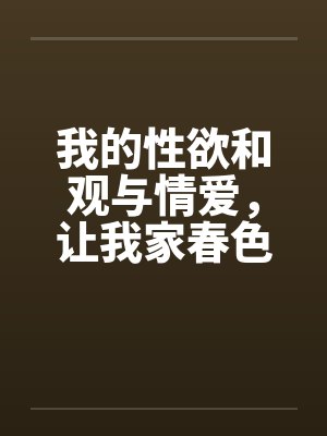 我的性欲和观与情爱，让我家春色常在妈妈令人神往的小穴封面