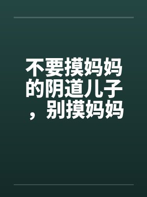 不要摸妈妈的阴道儿子，别摸妈妈屁股封面