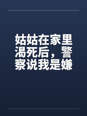 姑姑在家里渴死后,警察说我是嫌疑人封面