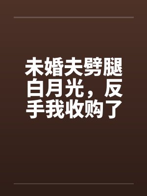 未婚夫劈腿白月光,反手我收购了他家公司封面
