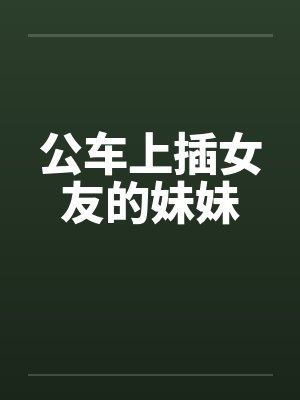 公车上插女友的妹妹封面