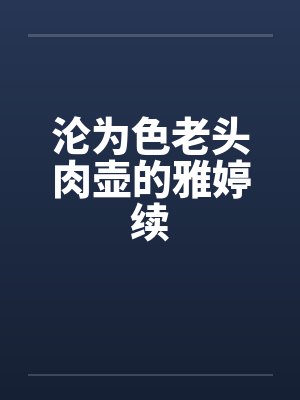 沦为色老头肉壶的雅婷续封面