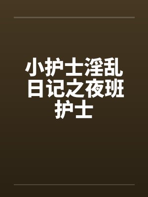 小护士淫乱日记之夜班护士封面