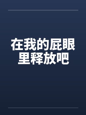 在我的屁眼里释放吧封面