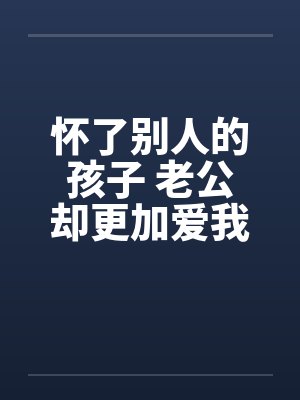 怀了别人的孩子 老公却更加爱我封面