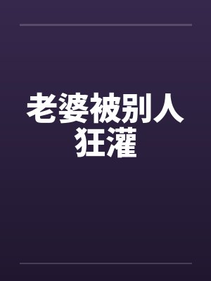 老婆被别人狂灌封面