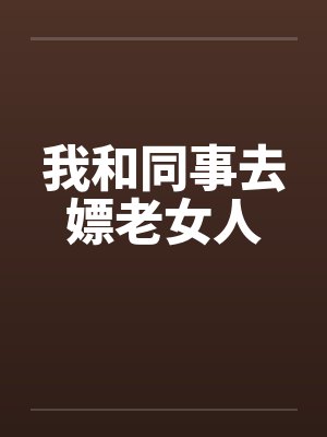我和同事去嫖老女人封面
