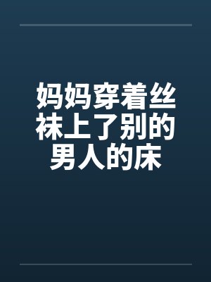 妈妈穿着丝袜上了别的男人的床封面