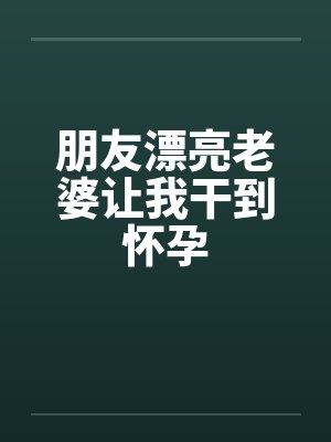 朋友漂亮老婆让我干到怀孕封面