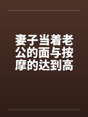 妻子当着老公的面与按摩的达到高潮封面