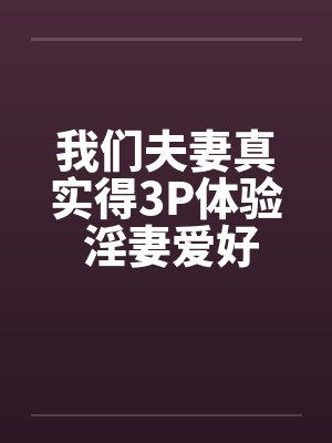 我们夫妻真实得3P体验 淫妻爱好者封面