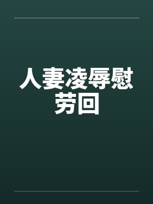 人妻凌辱慰劳回封面