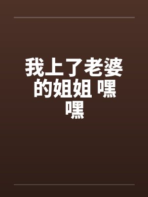 我上了老婆的姐姐 嘿嘿封面