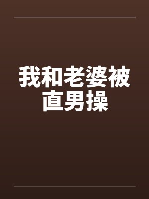我和老婆被直男操封面
