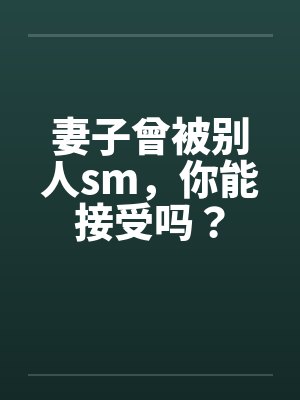 妻子曾被别人sm，你能接受吗？封面