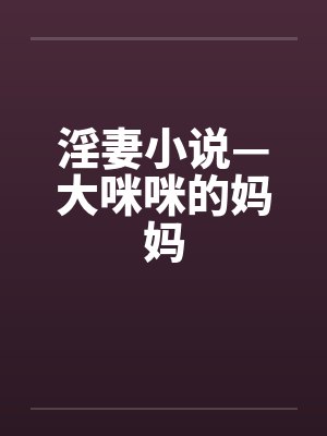 淫妻小说—大咪咪的妈妈封面