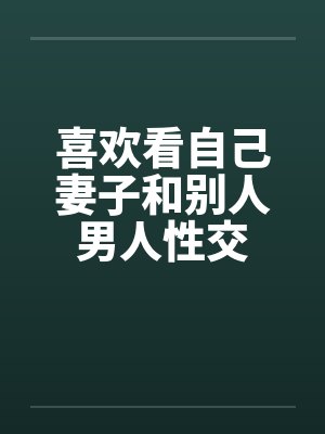 喜欢看自己妻子和别人男人性交封面