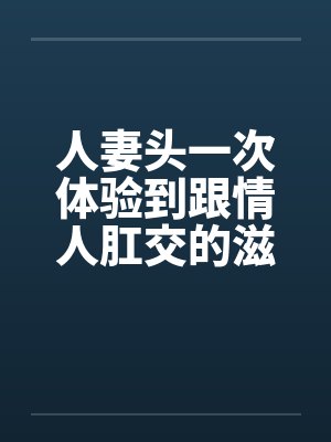 人妻头一次体验到跟情人肛交的滋味封面