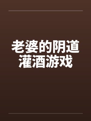老婆的阴道灌酒游戏封面