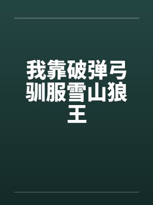 我靠破弹弓驯服雪山狼王封面