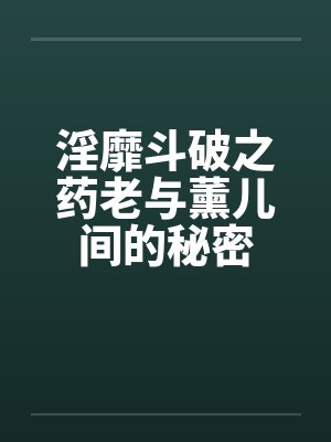 淫靡斗破之药老与薰儿间的秘密封面