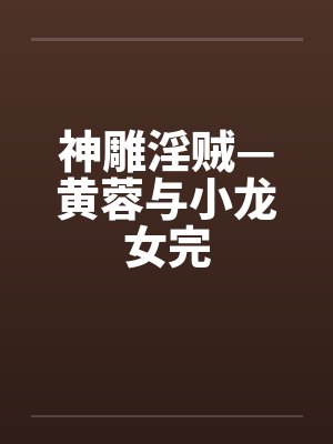 神雕淫贼—黄蓉与小龙女完封面