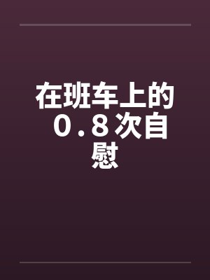 在班车上的０.８次自慰封面