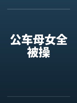 公车母女全被操封面