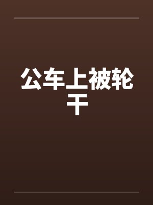 公车上被轮干封面