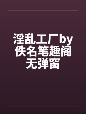 淫乱工厂by佚名笔趣阁无弹窗封面