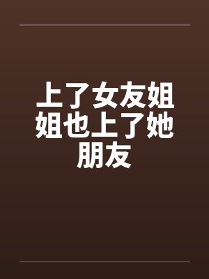 上了女友姐姐也上了她朋友封面