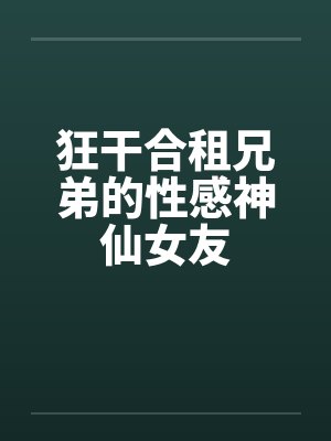 狂干合租兄弟的性感神仙女友封面